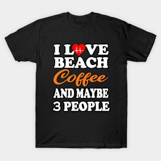 I Love Beach Coffee And Maybe 3 People T-Shirt